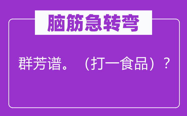 脑筋急转弯：群芳谱。（打一食品）？