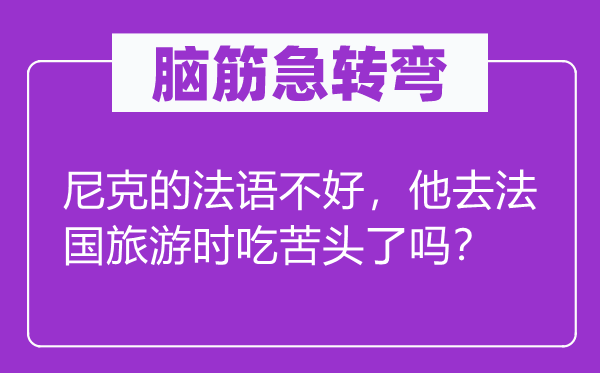 脑筋急转弯：尼克的法语不好，他去法国旅游时吃苦头了吗？