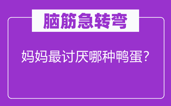 脑筋急转弯：妈妈最讨厌哪种鸭蛋？