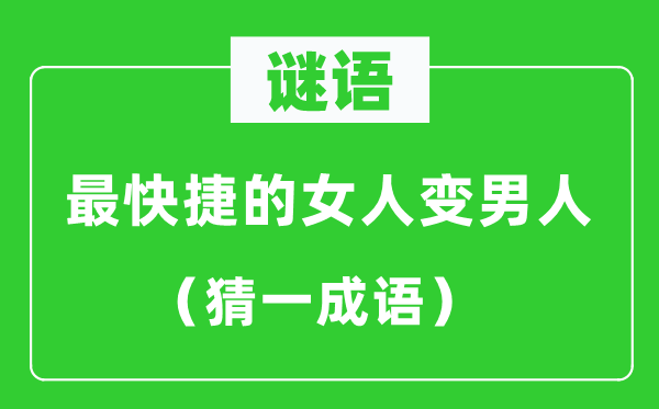 谜语：最快捷的女人变男人（猜一成语）