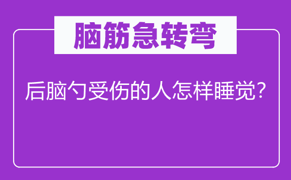 脑筋急转弯：后脑勺受伤的人怎样睡觉？