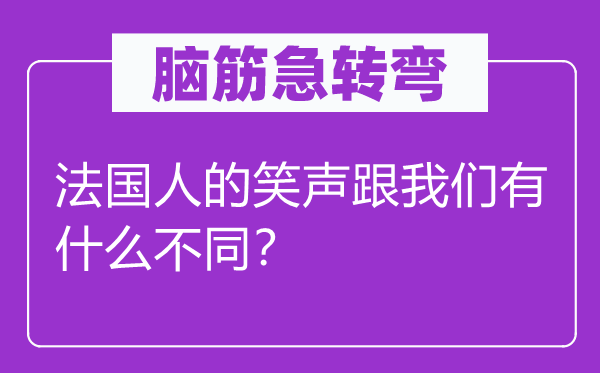 脑筋急转弯：法国人的笑声跟我们有什么不同？