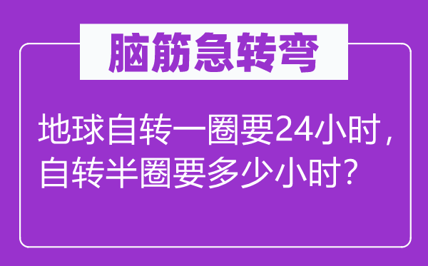 脑筋急转弯：地球自转一圈要24小时，自转半圈要多少小时？