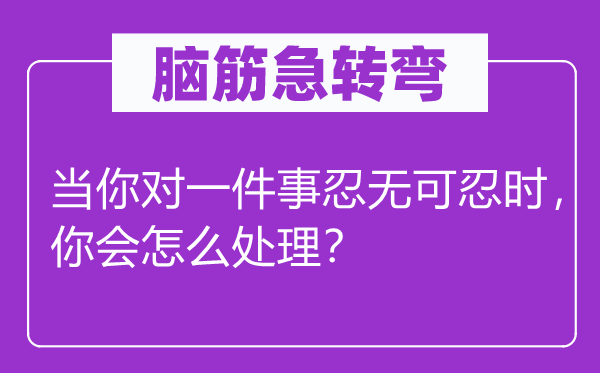 脑筋急转弯：当你对一件事忍无可忍时，你会怎么处理？