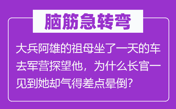 脑筋急转弯：大兵阿雄的祖母坐了一天的车去军营探望他，为什么长官一见到她却气得差点晕倒？