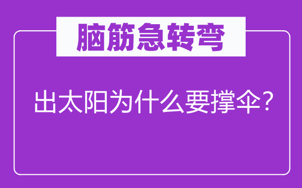脑筋急转弯：出太阳为什么要撑伞？