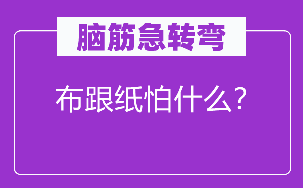 脑筋急转弯：布跟纸怕什么？