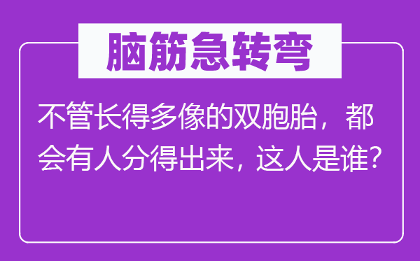 脑筋急转弯：不管长得多像的双胞胎，都会有人分得出来，这人是谁？