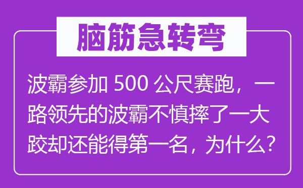 脑筋急转弯：波霸参加500公尺赛跑，一路领先的波霸不慎摔了一大跤却还能得第一名，为什么？