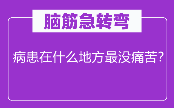 脑筋急转弯：病患在什么地方最没痛苦？