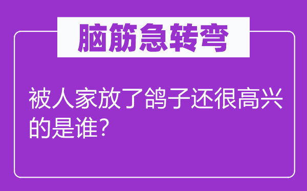 脑筋急转弯：被人家放了鸽子还很高兴的是谁？