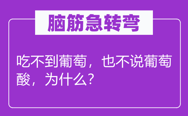 脑筋急转弯：吃不到葡萄，也不说葡萄酸，为什么？