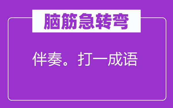 脑筋急转弯：伴奏。打一成语