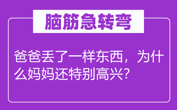 脑筋急转弯：爸爸丢了一样东西，为什么妈妈还特别高兴？