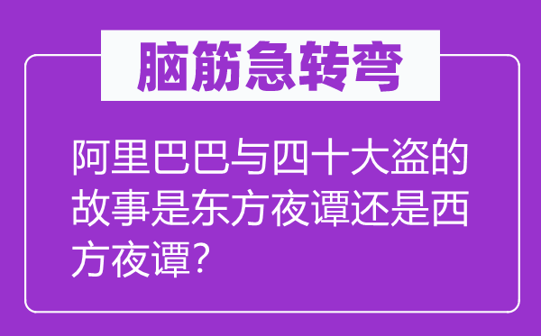 脑筋急转弯：阿里巴巴与四十大盗的故事是东方夜谭还是西方夜谭？