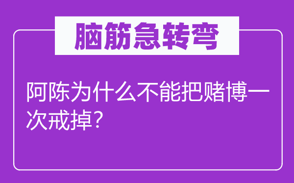 脑筋急转弯：阿陈为什么不能把赌博一次戒掉？