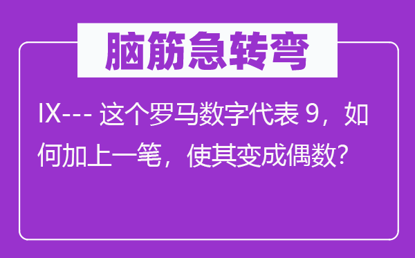 脑筋急转弯：IX---这个罗马数字代表9，如何加上一笔，使其变成偶数？