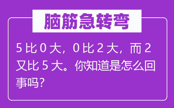 脑筋急转弯：5比0大，0比2大，而2又比5大。你知道是怎么回事吗？