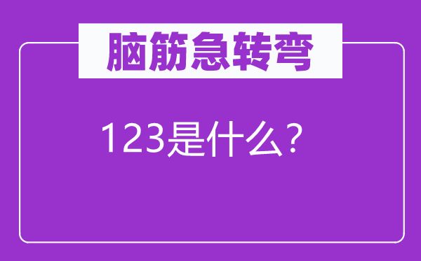 脑筋急转弯：123是什么？