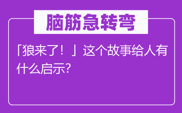 脑筋急转弯：「狼来了！」这个故事给人有什么启示？