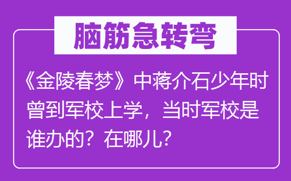 脑筋急转弯：《金陵春梦》中蒋介石少年时曾到军校上学，当时军校是谁办的？在哪儿？