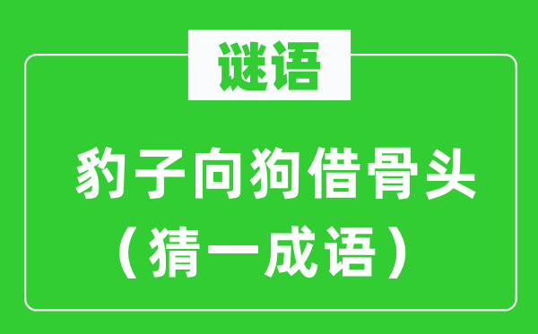 谜语：豹子向狗借骨头（猜一成语）