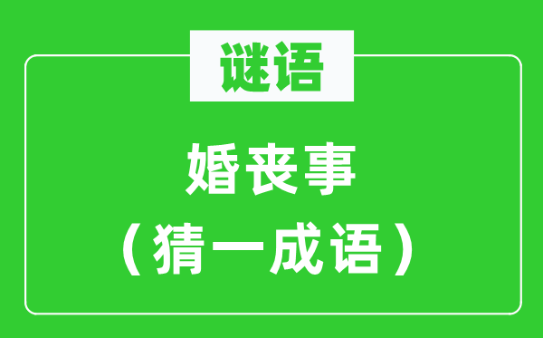 谜语：婚丧事（猜一成语）