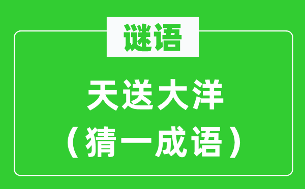 谜语：天送大洋（猜一成语）