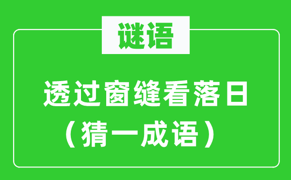 谜语：透过窗缝看落日（猜一成语）