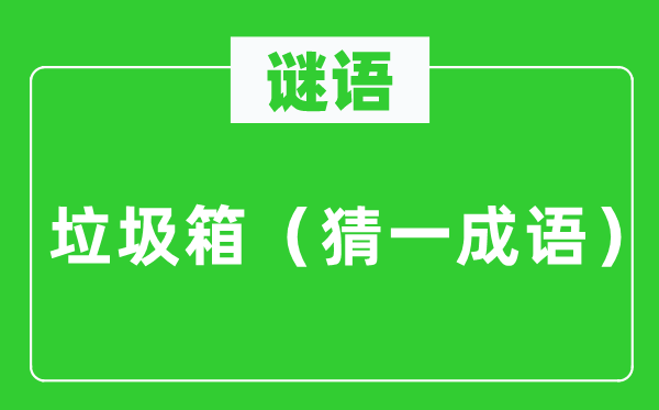 谜语：垃圾箱（猜一成语）