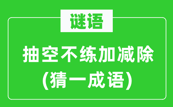 谜语：抽空不练加减除(猜一成语)
