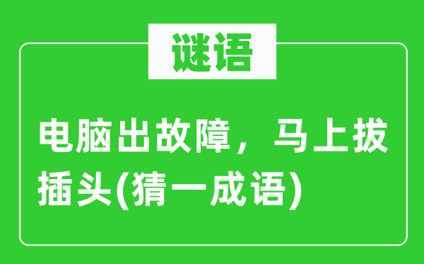 谜语：电脑出故障，马上拔插头(猜一成语)