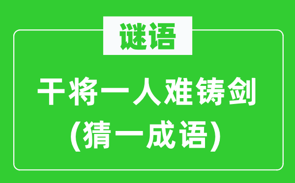谜语：干将一人难铸剑(猜一成语)