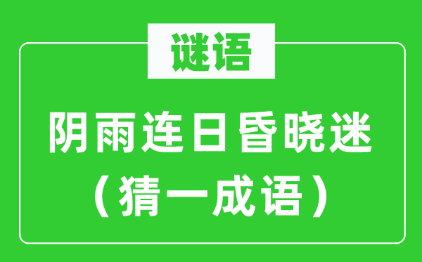 谜语：阴雨连日昏晓迷（猜一成语）