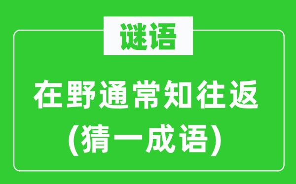 谜语：在野通常知往返(猜一成语)