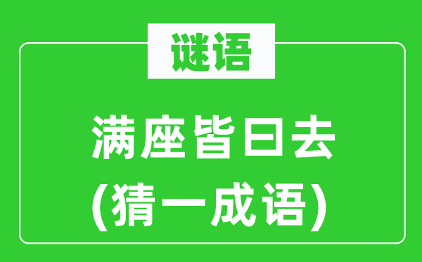 谜语：满座皆曰去(猜一成语)