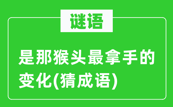 谜语：是那猴头最拿手的变化(猜成语)