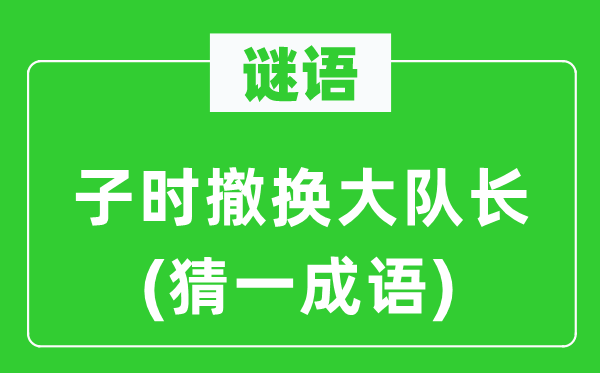 谜语：子时撤换大队长(猜一成语)