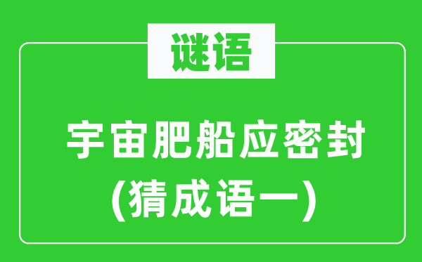 谜语：宇宙肥船应密封　(猜成语一)