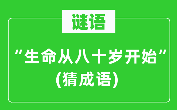 谜语：“生命从八十岁开始”　(猜成语)