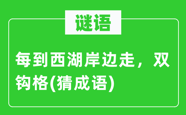 谜语：每到西湖岸边走　双钩格(猜成语)