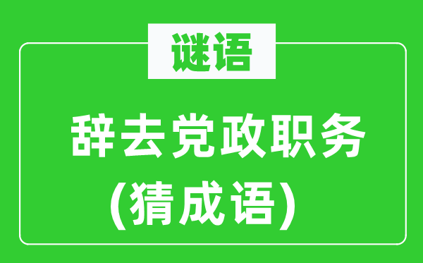 谜语：辞去党政职务　(猜成语)
