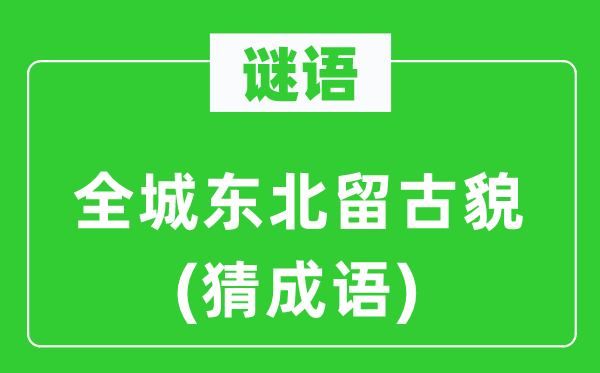 谜语：全城东北留古貌　(猜成语)