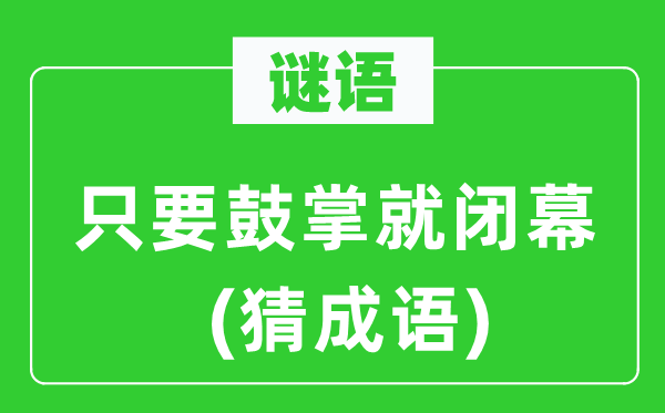 谜语：只要鼓掌就闭幕　(猜成语)