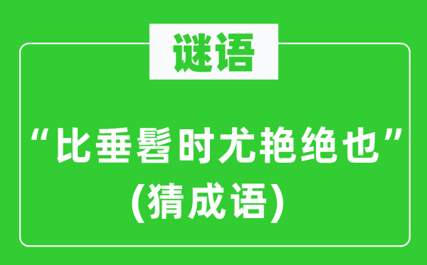 谜语：“比垂髫时尤艳绝也”　(猜成语)