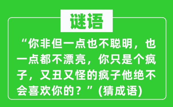 谜语：“你非但一点也不聪明，也一点都不漂亮，你只是个疯子，又丑又怪的疯子他绝不会喜欢你的？”　(猜成语)