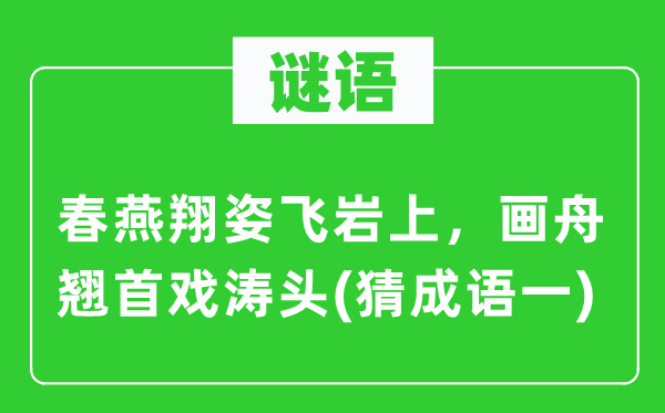 谜语：春燕翔姿飞岩上，画舟翘首戏涛头　(猜成语一)