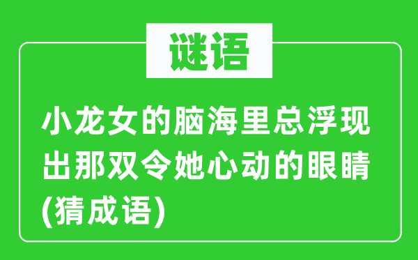 谜语：小龙女的脑海里总浮现出那双令她心动的眼睛(猜成语)