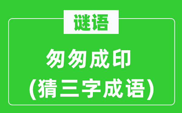 谜语：匆匆成印(猜三字成语)