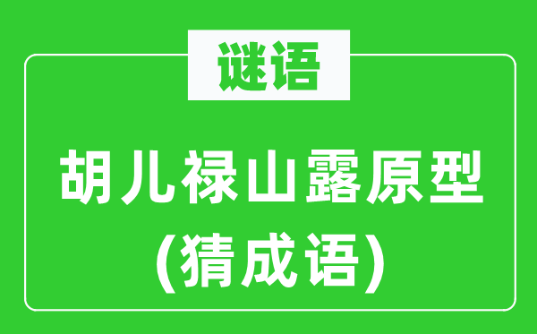 谜语：胡儿禄山露原型(猜成语)